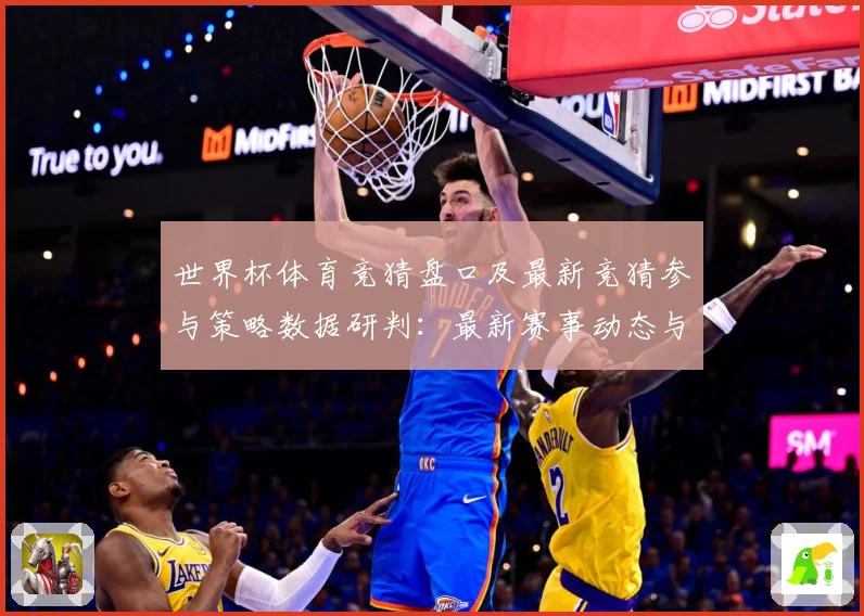 世界杯体育竞猜盘口及最新竞猜参与策略数据研判：最新赛事动态与深度分析