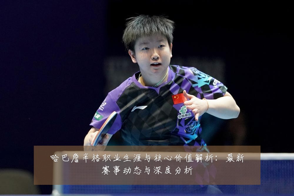 哈巴詹辛格职业生涯与核心价值解析:最新赛事动态与深度分析
