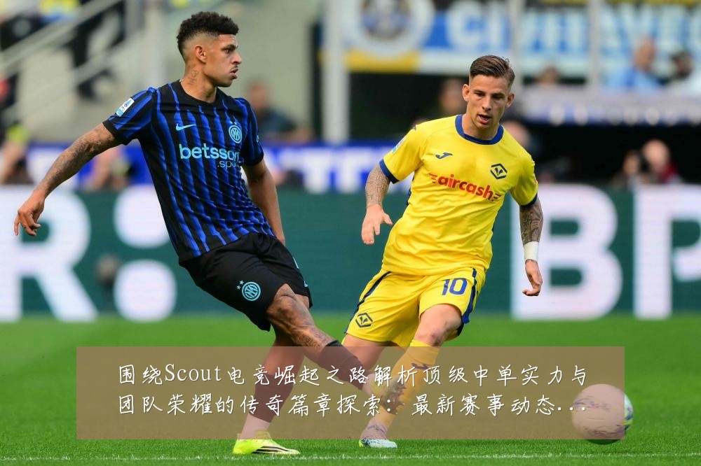 围绕Scout电竞崛起之路解析顶级中单实力与团队荣耀的传奇篇章探索:最新赛事动态与深度分析
