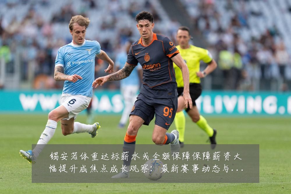锡安若体重达标薪水或全额保障保障薪资大幅提升成焦点成长观察:最新赛事动态与深度分析